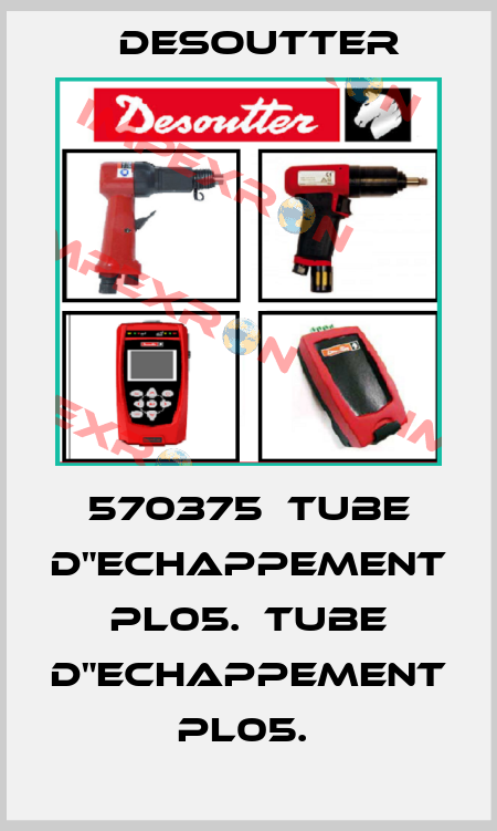 570375  TUBE D"ECHAPPEMENT     PL05.  TUBE D"ECHAPPEMENT     PL05.  Desoutter