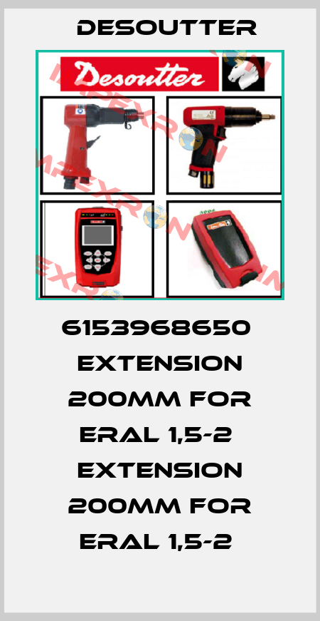 6153968650  EXTENSION 200MM FOR ERAL 1,5-2  EXTENSION 200MM FOR ERAL 1,5-2  Desoutter