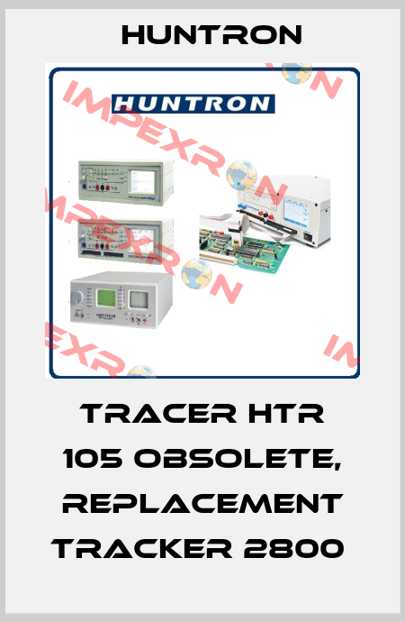 Tracer HTR 105 obsolete, replacement Tracker 2800  Huntron