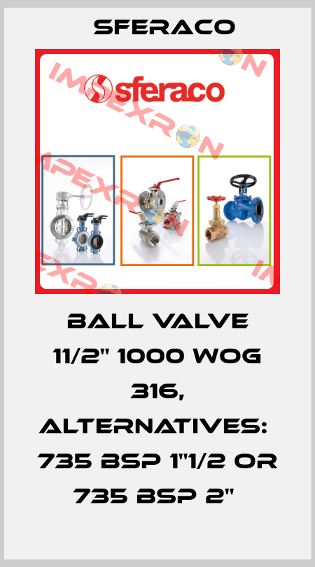 BALL VALVE 11/2" 1000 WOG 316, alternatives:  735 BSP 1"1/2 or 735 BSP 2"  Sferaco