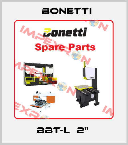 BBT-L  2"  Bonetti
